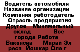 Водитель автомобиля › Название организации ­ Компания-работодатель › Отрасль предприятия ­ Другое › Минимальный оклад ­ 8 000 - Все города Работа » Вакансии   . Марий Эл респ.,Йошкар-Ола г.